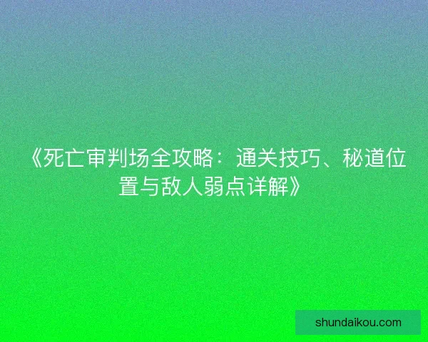 《死亡审判场全攻略：通关技巧、秘道位置与敌人弱点详解》