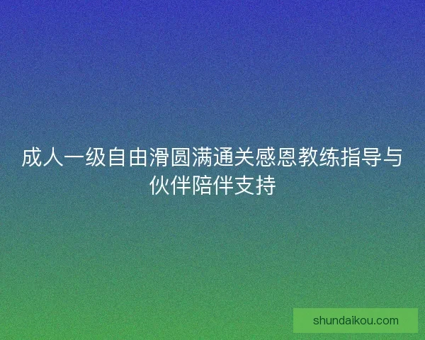 成人一级自由滑圆满通关感恩教练指导与伙伴陪伴支持 成人一级自由滑圆满通关感恩教练指导与伙伴陪伴支持