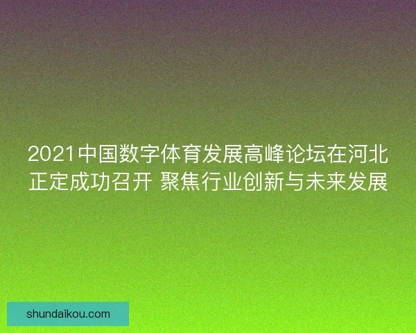 2021中国数字体育发展高峰论坛在河北正定成功召开 聚焦行业创新与未来发展 2021中国数字体育发展高峰论坛在河北正定成功召开 聚焦行业创新与未来发展