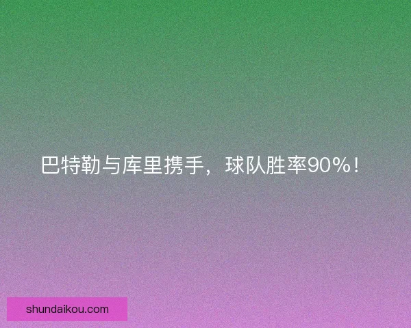巴特勒与库里携手，球队胜率90%！