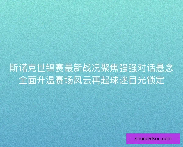 斯诺克世锦赛最新战况聚焦强强对话悬念全面升温赛场风云再起球迷目光锁定