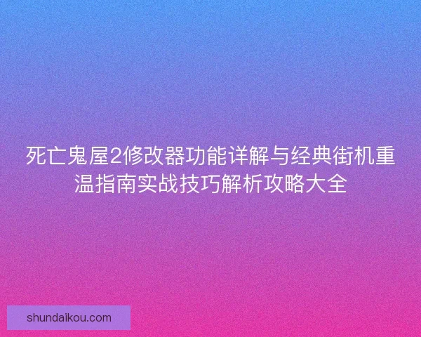 死亡鬼屋2修改器功能详解与经典街机重温指南实战技巧解析攻略大全